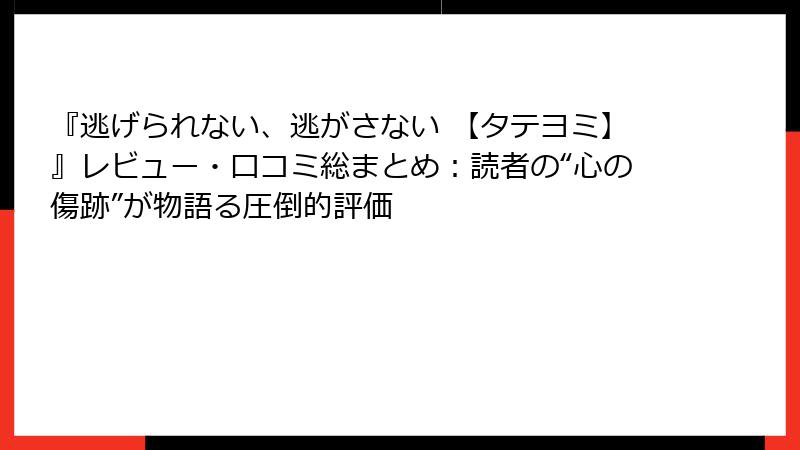 『逃げられない、逃がさない 【タテヨミ】』レビュー・口コミ総まとめ：読者の“心の傷跡”が物語る圧倒的評価