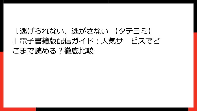 『逃げられない、逃がさない 【タテヨミ】』電子書籍版配信ガイド：人気サービスでどこまで読める？徹底比較