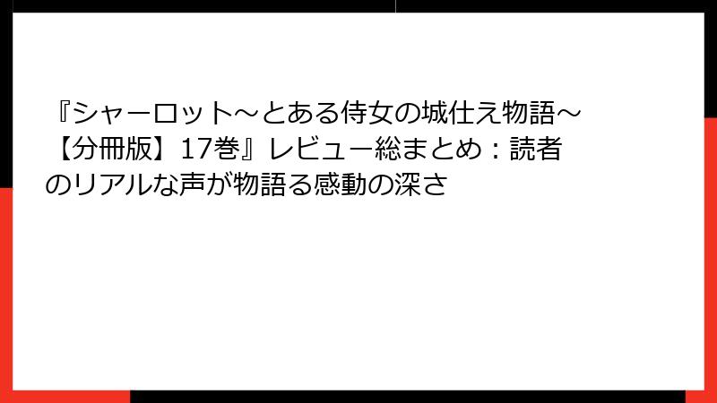 『シャーロット～とある侍女の城仕え物語～【分冊版】17巻』レビュー総まとめ：読者のリアルな声が物語る感動の深さ