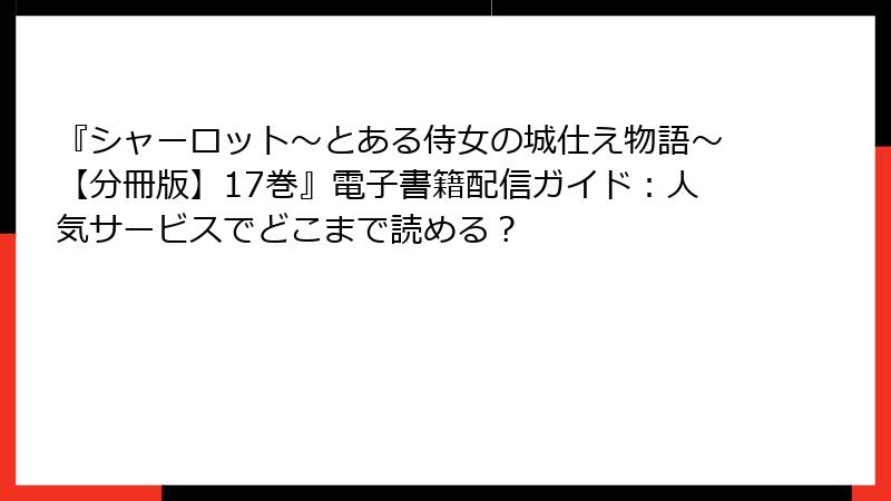 『シャーロット～とある侍女の城仕え物語～【分冊版】17巻』電子書籍配信ガイド：人気サービスでどこまで読める？