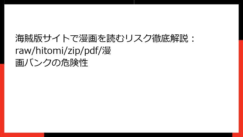 海賊版サイトで漫画を読むリスク徹底解説:raw/hitomi/zip/pdf/漫画バンクの危険性