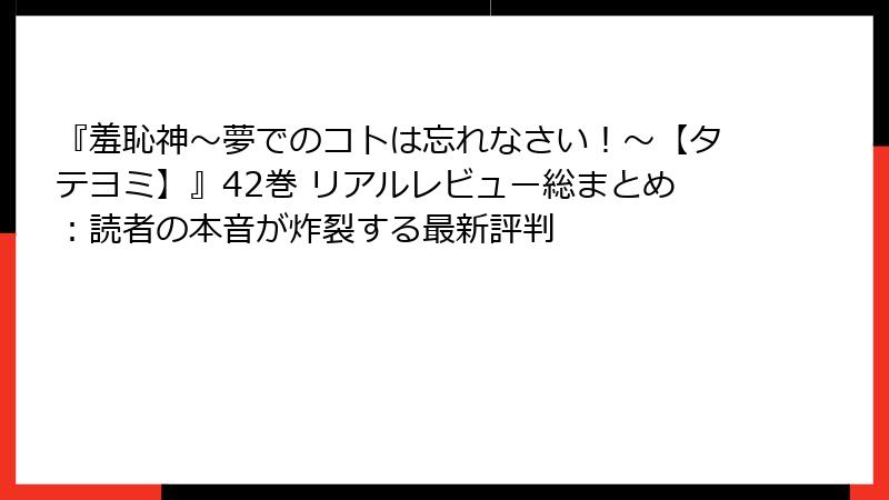 『羞恥神~夢でのコトは忘れなさい!~【タテヨミ】』42巻 リアルレビュー総まとめ:読者の本音が炸裂する最新評判