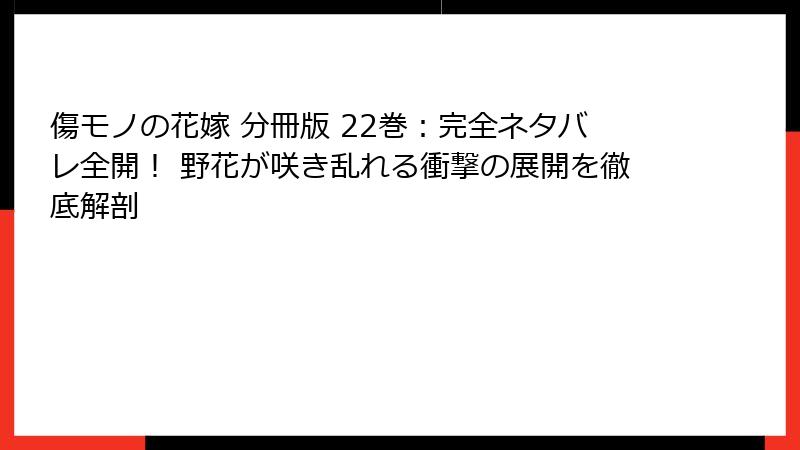 傷モノの花嫁 分冊版 22巻：完全ネタバレ全開！ 野花が咲き乱れる衝撃の展開を徹底解剖