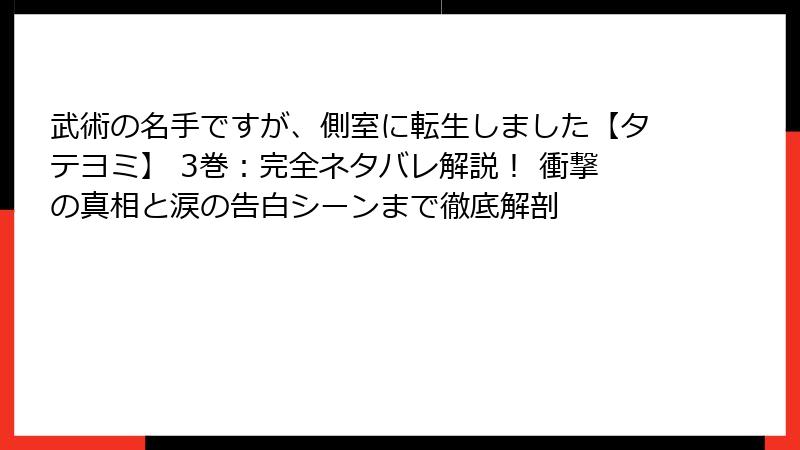 武術の名手ですが、側室に転生しました【タテヨミ】 3巻：完全ネタバレ解説！ 衝撃の真相と涙の告白シーンまで徹底解剖
