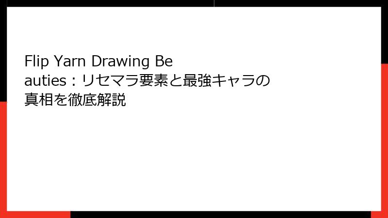Flip Yarn Drawing Beauties：リセマラ要素と最強キャラの真相を徹底解説