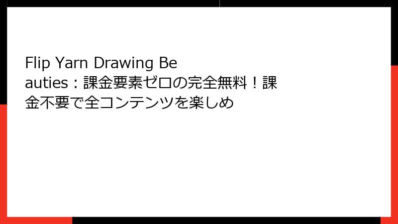 Flip Yarn Drawing Beauties：課金要素ゼロの完全無料！課金不要で全コンテンツを楽しめ