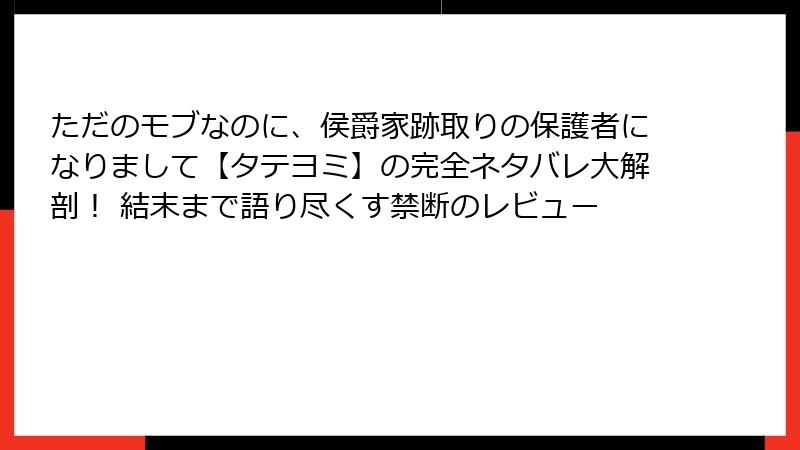 ただのモブなのに、侯爵家跡取りの保護者になりまして【タテヨミ】の完全ネタバレ大解剖！ 結末まで語り尽くす禁断のレビュー