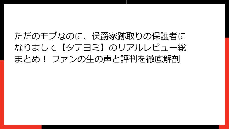 ただのモブなのに、侯爵家跡取りの保護者になりまして【タテヨミ】のリアルレビュー総まとめ！ ファンの生の声と評判を徹底解剖