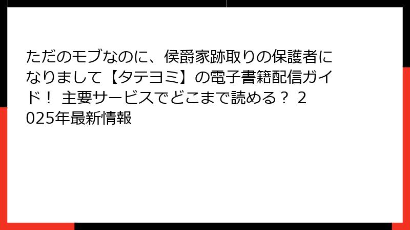 ただのモブなのに、侯爵家跡取りの保護者になりまして【タテヨミ】の電子書籍配信ガイド！ 主要サービスでどこまで読める？ 2025年最新情報