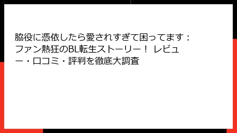 脇役に憑依したら愛されすぎて困ってます：ファン熱狂のBL転生ストーリー！ レビュー・口コミ・評判を徹底大調査