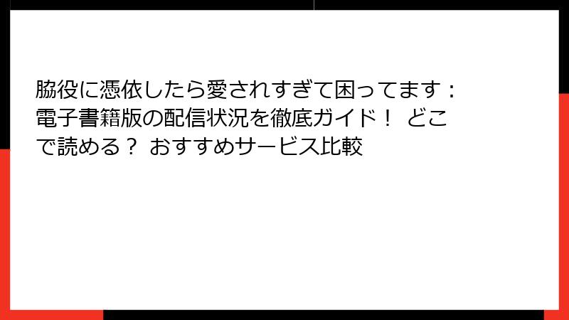 脇役に憑依したら愛されすぎて困ってます：電子書籍版の配信状況を徹底ガイド！ どこで読める？ おすすめサービス比較