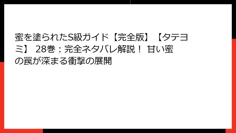 蜜を塗られたS級ガイド【完全版】【タテヨミ】 28巻：完全ネタバレ解説！ 甘い蜜の罠が深まる衝撃の展開