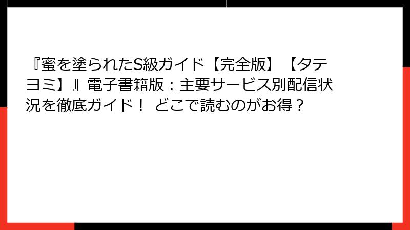 『蜜を塗られたS級ガイド【完全版】【タテヨミ】』電子書籍版：主要サービス別配信状況を徹底ガイド！ どこで読むのがお得？