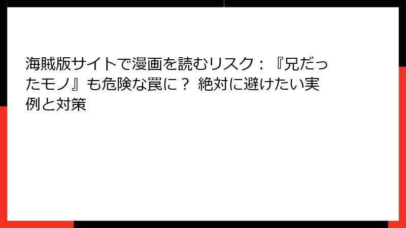 海賊版サイトで漫画を読むリスク：『兄だったモノ』も危険な罠に？ 絶対に避けたい実例と対策