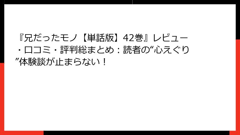 『兄だったモノ【単話版】42巻』レビュー・口コミ・評判総まとめ：読者の“心えぐり”体験談が止まらない！