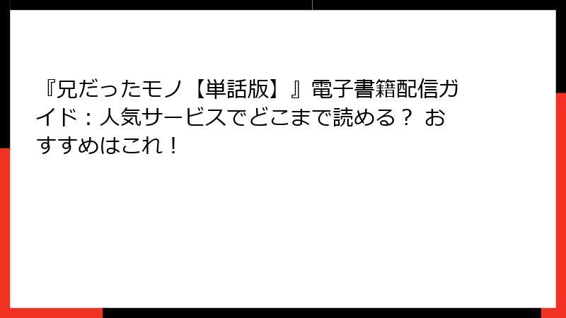 『兄だったモノ【単話版】』電子書籍配信ガイド：人気サービスでどこまで読める？ おすすめはこれ！