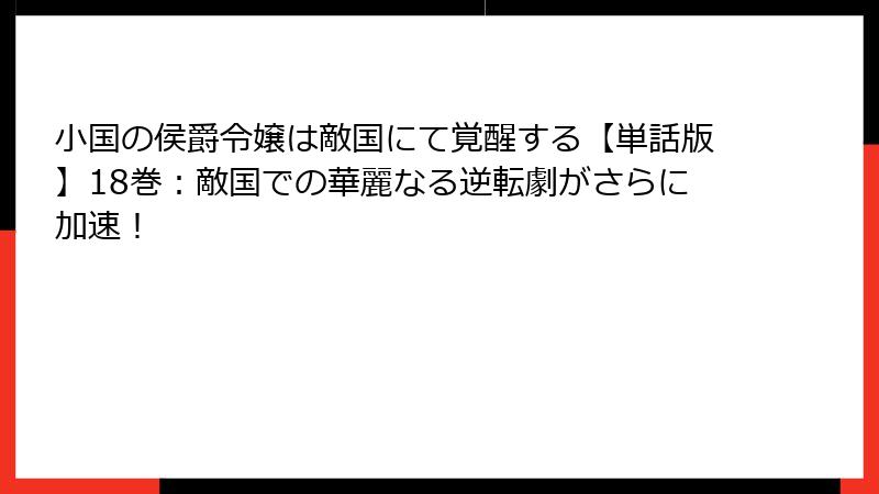 小国の侯爵令嬢は敵国にて覚醒する【単話版】18巻：敵国での華麗なる逆転劇がさらに加速！