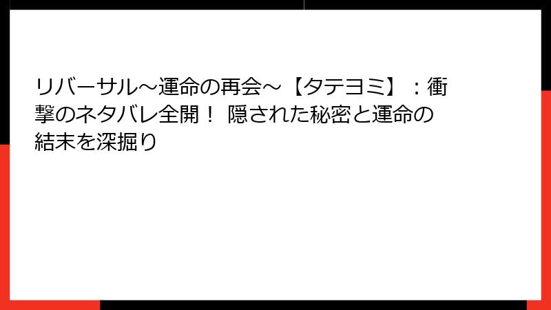 リバーサル～運命の再会～【タテヨミ】：衝撃のネタバレ全開！ 隠された秘密と運命の結末を深掘り