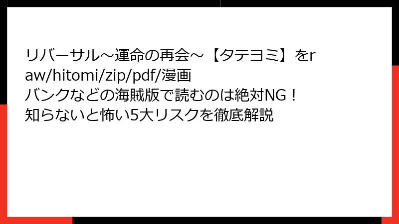 リバーサル～運命の再会～【タテヨミ】をraw/hitomi/zip/pdf/漫画バンクなどの海賊版で読むのは絶対NG！ 知らないと怖い5大リスクを徹底解説