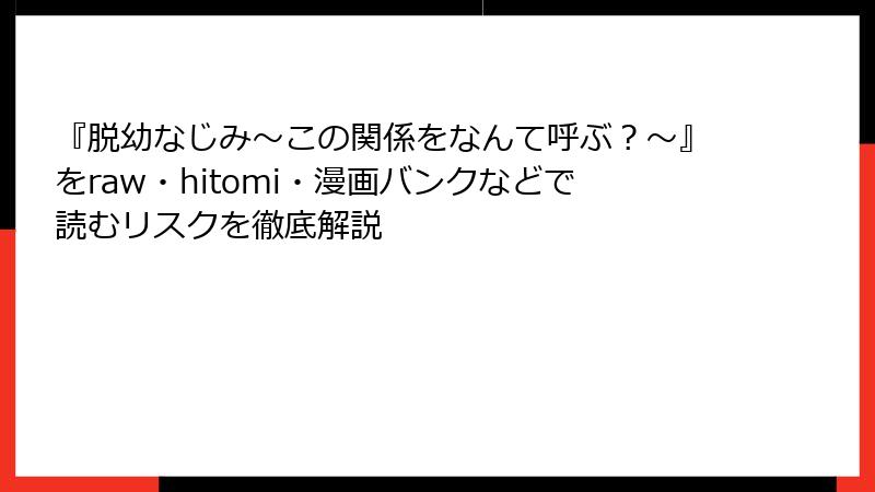 『脱幼なじみ～この関係をなんて呼ぶ？～』をraw・hitomi・漫画バンクなどで読むリスクを徹底解説