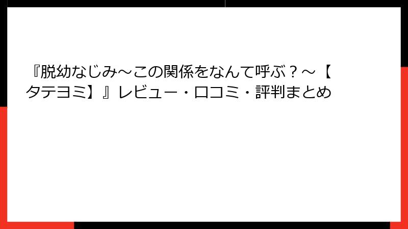 『脱幼なじみ～この関係をなんて呼ぶ？～【タテヨミ】』レビュー・口コミ・評判まとめ