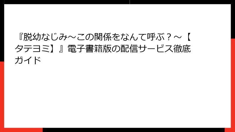 『脱幼なじみ～この関係をなんて呼ぶ？～【タテヨミ】』電子書籍版の配信サービス徹底ガイド