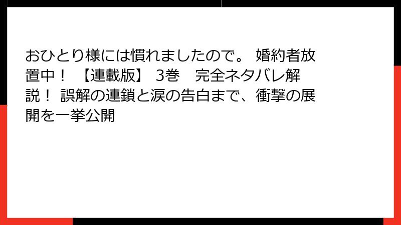 おひとり様には慣れましたので。 婚約者放置中！ 【連載版】 3巻　完全ネタバレ解説！ 誤解の連鎖と涙の告白まで、衝撃の展開を一挙公開