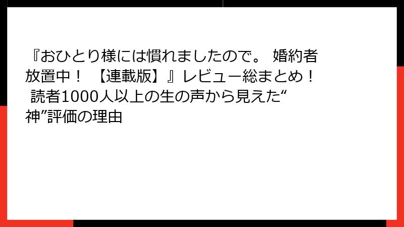 『おひとり様には慣れましたので。 婚約者放置中！ 【連載版】』レビュー総まとめ！ 読者1000人以上の生の声から見えた“神”評価の理由