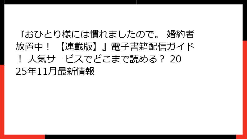 『おひとり様には慣れましたので。 婚約者放置中！ 【連載版】』電子書籍配信ガイド！ 人気サービスでどこまで読める？ 2025年11月最新情報
