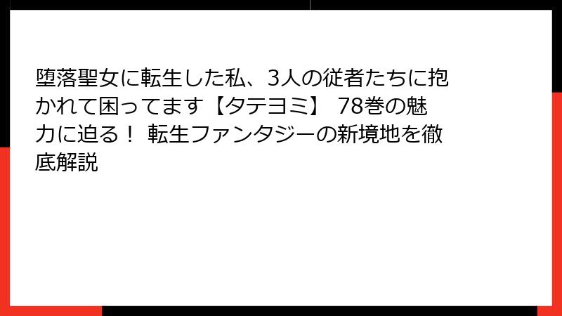 堕落聖女に転生した私、3人の従者たちに抱かれて困ってます【タテヨミ】 78巻の魅力に迫る！ 転生ファンタジーの新境地を徹底解説