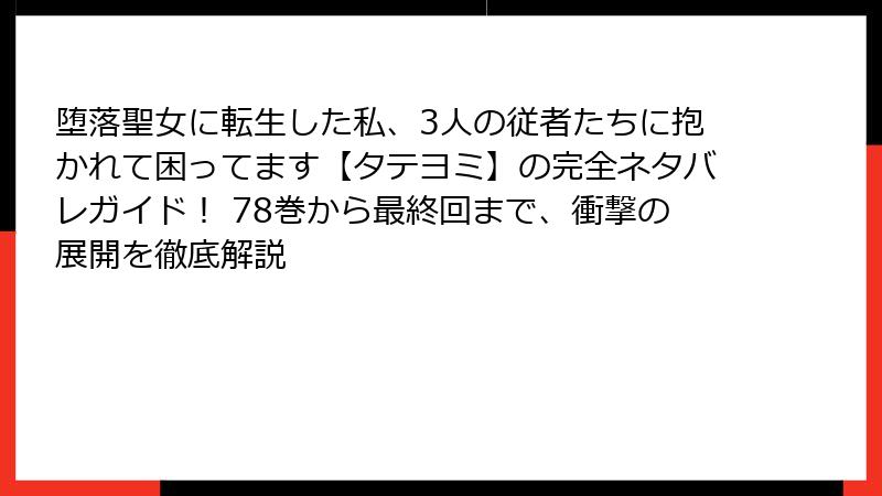 堕落聖女に転生した私、3人の従者たちに抱かれて困ってます【タテヨミ】の完全ネタバレガイド！ 78巻から最終回まで、衝撃の展開を徹底解説