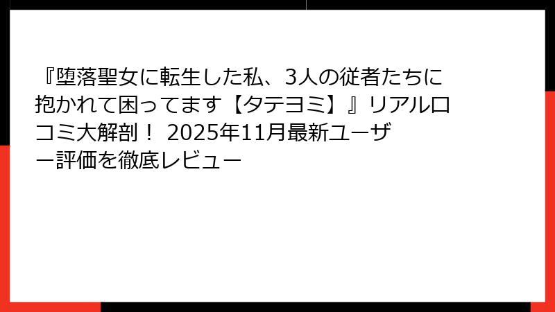 『堕落聖女に転生した私、3人の従者たちに抱かれて困ってます【タテヨミ】』リアル口コミ大解剖！ 2025年11月最新ユーザー評価を徹底レビュー