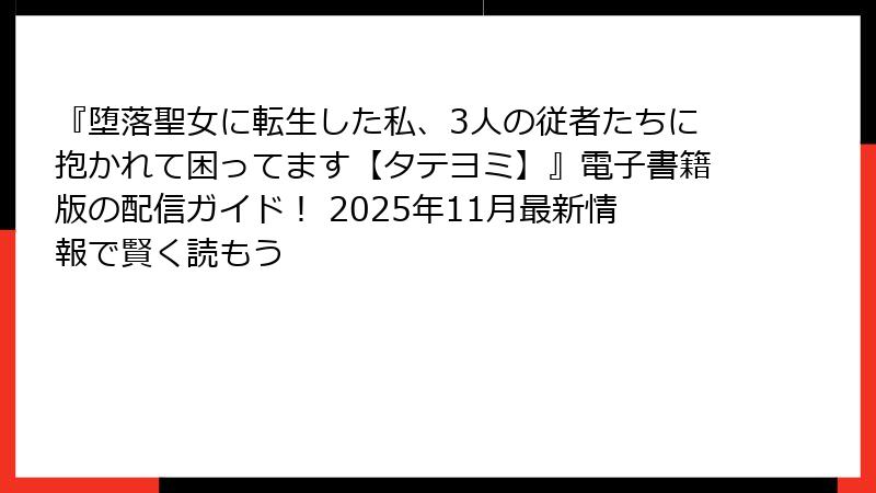 『堕落聖女に転生した私、3人の従者たちに抱かれて困ってます【タテヨミ】』電子書籍版の配信ガイド！ 2025年11月最新情報で賢く読もう
