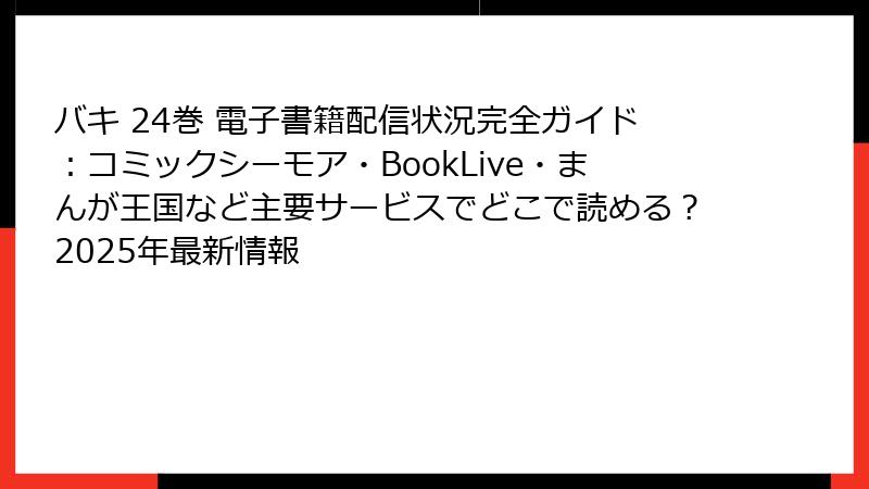 バキ 24巻 電子書籍配信状況完全ガイド：コミックシーモア・BookLive・まんが王国など主要サービスでどこで読める？2025年最新情報