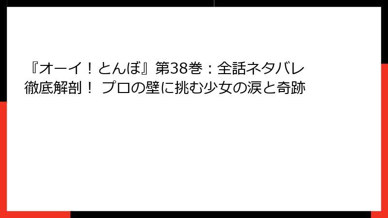 『オーイ!とんぼ』第38巻:全話ネタバレ徹底解剖! プロの壁に挑む少女の涙と奇跡