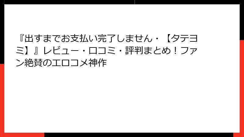 『出すまでお支払い完了しません・【タテヨミ】』レビュー・口コミ・評判まとめ!ファン絶賛のエロコメ神作