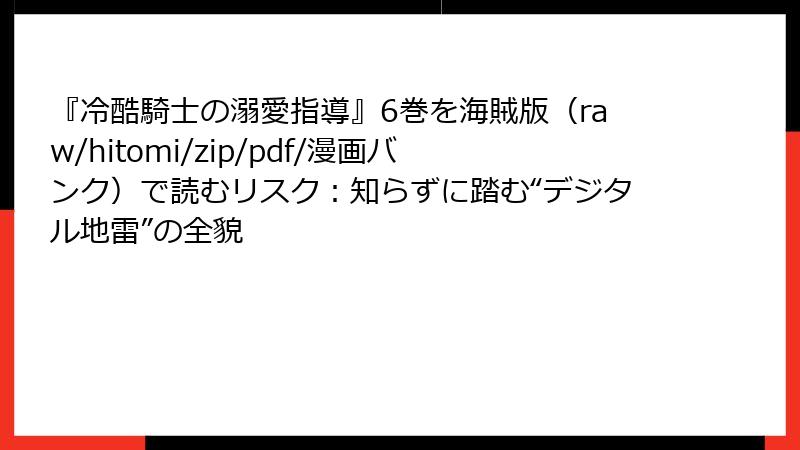 『冷酷騎士の溺愛指導』6巻を海賊版（raw/hitomi/zip/pdf/漫画バンク）で読むリスク：知らずに踏む“デジタル地雷”の全貌