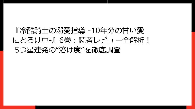 『冷酷騎士の溺愛指導 -10年分の甘い愛にとろけ中-』6巻：読者レビュー全解析！ 5つ星連発の“溶け度”を徹底調査