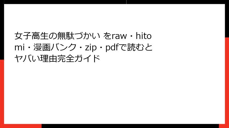 女子高生の無駄づかい をraw・hitomi・漫画バンク・zip・pdfで読むとヤバい理由完全ガイド