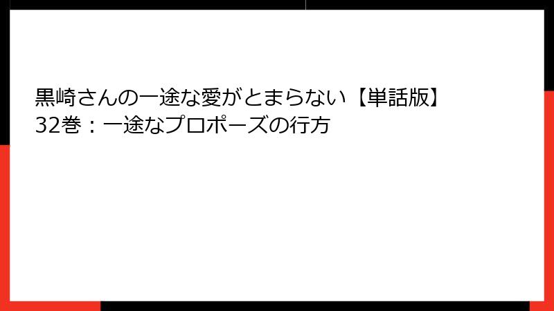 黒崎さんの一途な愛がとまらない【単話版】32巻：一途なプロポーズの行方