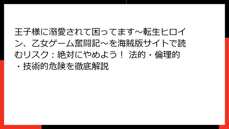 王子様に溺愛されて困ってます～転生ヒロイン、乙女ゲーム奮闘記～を海賊版サイトで読むリスク：絶対にやめよう！ 法的・倫理的・技術的危険を徹底解説