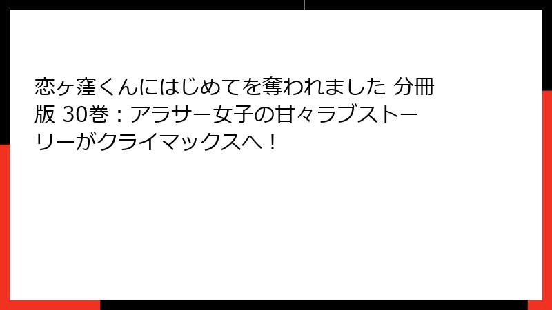 恋ヶ窪くんにはじめてを奪われました 分冊版 30巻：アラサー女子の甘々ラブストーリーがクライマックスへ！