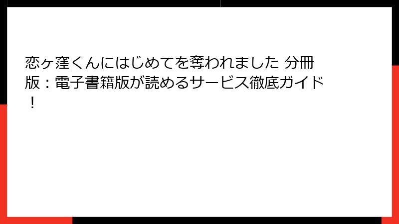 恋ヶ窪くんにはじめてを奪われました 分冊版：電子書籍版が読めるサービス徹底ガイド！