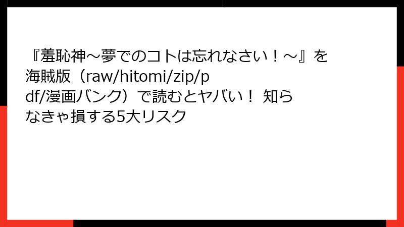 『羞恥神～夢でのコトは忘れなさい！～』を海賊版（raw/hitomi/zip/pdf/漫画バンク）で読むとヤバい！ 知らなきゃ損する5大リスク