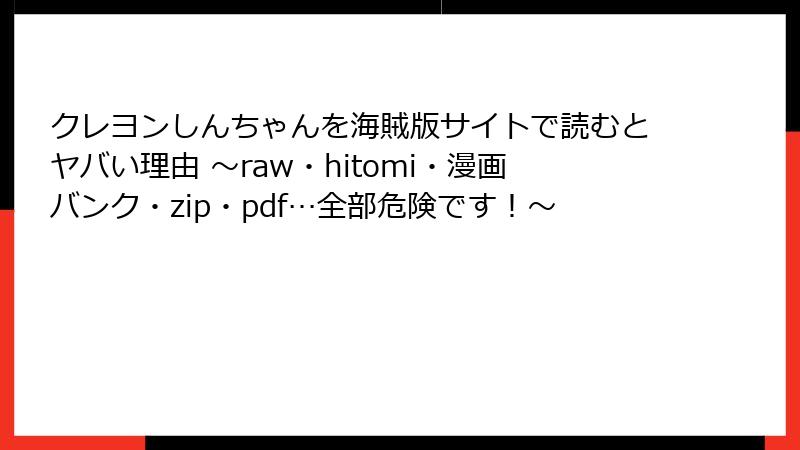 クレヨンしんちゃんを海賊版サイトで読むとヤバい理由 ～raw・hitomi・漫画バンク・zip・pdf…全部危険です！～