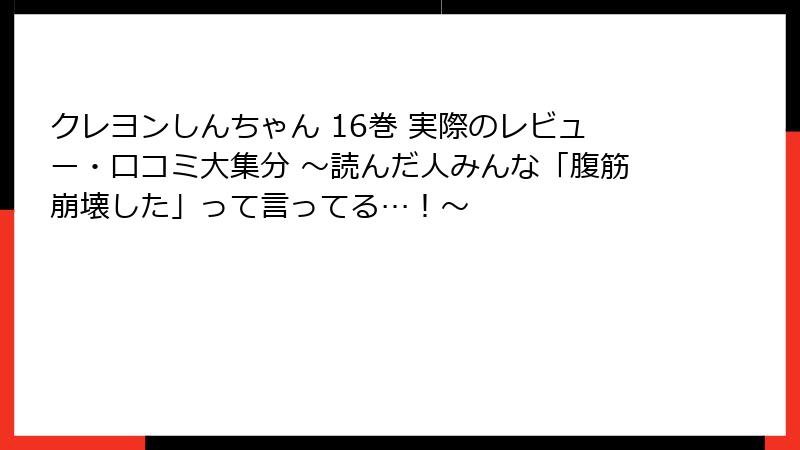 クレヨンしんちゃん 16巻 実際のレビュー・口コミ大集分 ～読んだ人みんな「腹筋崩壊した」って言ってる…！～