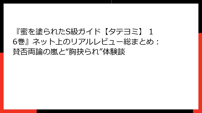 『蜜を塗られたS級ガイド【タテヨミ】 16巻』ネット上のリアルレビュー総まとめ:賛否両論の嵐と“胸抉られ”体験談