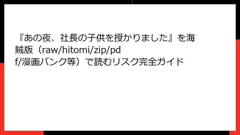 『あの夜、社長の子供を授かりました』を海賊版（raw/hitomi/zip/pdf/漫画バンク等）で読むリスク完全ガイド