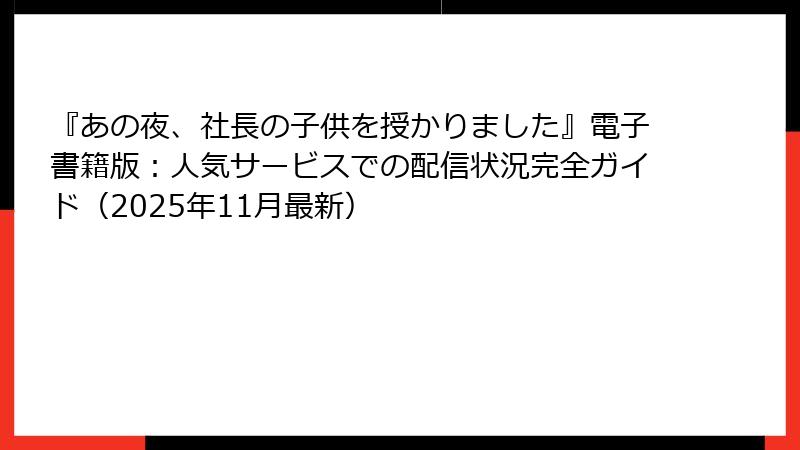 『あの夜、社長の子供を授かりました』電子書籍版：人気サービスでの配信状況完全ガイド（2025年11月最新）