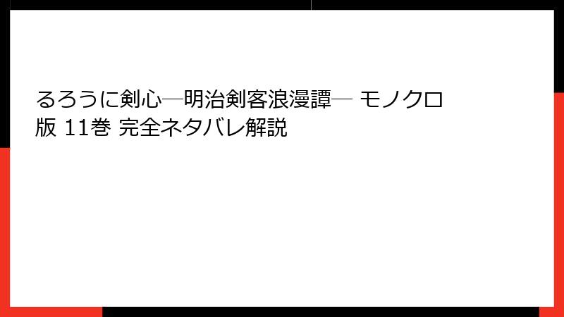 るろうに剣心―明治剣客浪漫譚― モノクロ版 11巻 完全ネタバレ解説